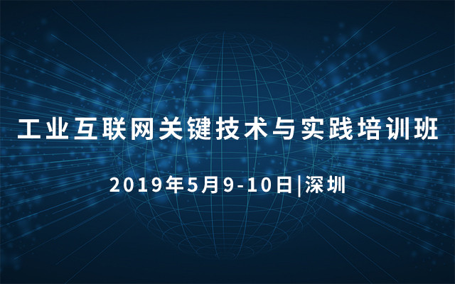 2019工业互联网关键技术与实践培训班（5月深圳班）