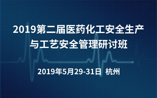 2019第二届医药化工安全生产与工艺安全管理研讨班（杭州）