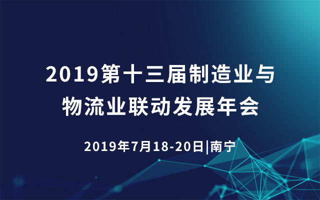2019第十三届制造业与物流业联动发展年会(南宁)