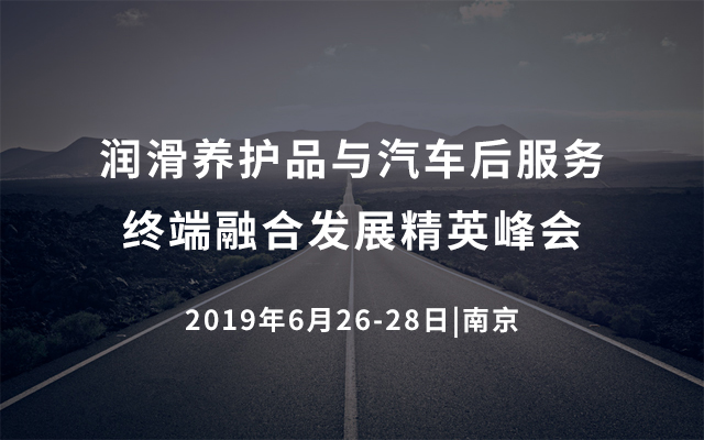 2019润滑养护品与汽车后服务终端融合发展精英峰会（南京）
