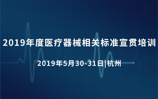 2019年度医疗器械相关标准宣贯培训（5月杭州班）