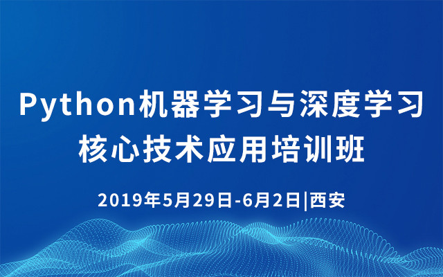 2019Python机器学习与深度学习核心技术应用培训班（5月西安班）