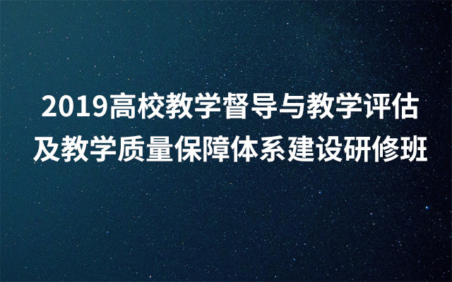 2019高校教学督导与教学评估及教学质量保障体系建设研修班（5月大连班）