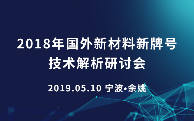 2018年国外新材料新牌号技术解析研讨会（2019.05.10宁波•余姚）