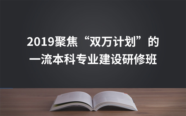 2019聚焦“双万计划”的一流本科专业建设研修班（5月北京班）