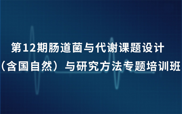 2019第12期肠道菌与代谢课题设计（含国自然）与研究方法专题培训班（5月上海班）