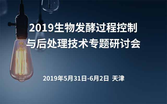 2019生物发酵过程控制与后处理技术专题研讨会（天津）