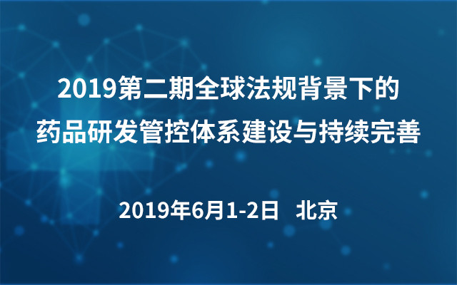 2019第二期全球法規(guī)背景下的藥品研發(fā)管控體系建設與持續(xù)完善（北京）