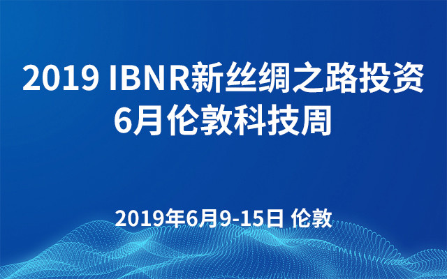 2019 IBNR新丝绸之路投资|6月伦敦科技周