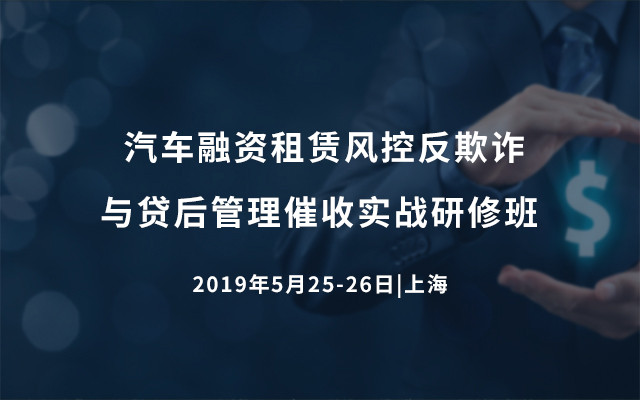 2019汽车融资租赁风控反欺诈与贷后管理催收实战研修班（5月上海班）