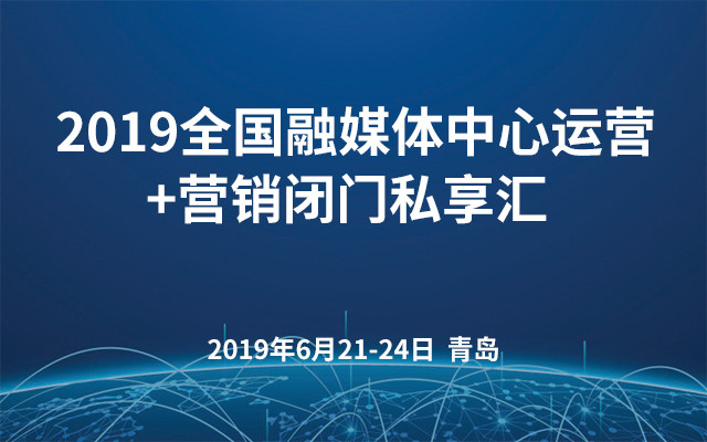 2019全国融媒体中心运营+营销闭门私享汇（青岛）