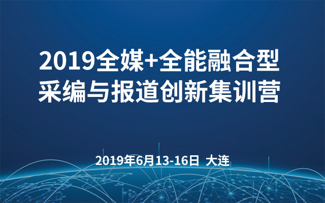 2019全媒+全能融合型采编与报道创新集训营（大连）