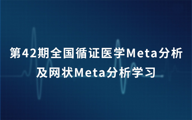 第42期全国循证医学Meta分析及网状Meta分析学习2019（5月上海班）