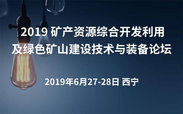  2019 矿产资源综合开发利用及绿色矿山建设技术与装备论坛（西宁）