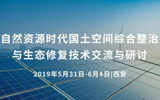 2019自然资源时代国土空间综合整治与生态修复技术交流与研讨（5月西安班）