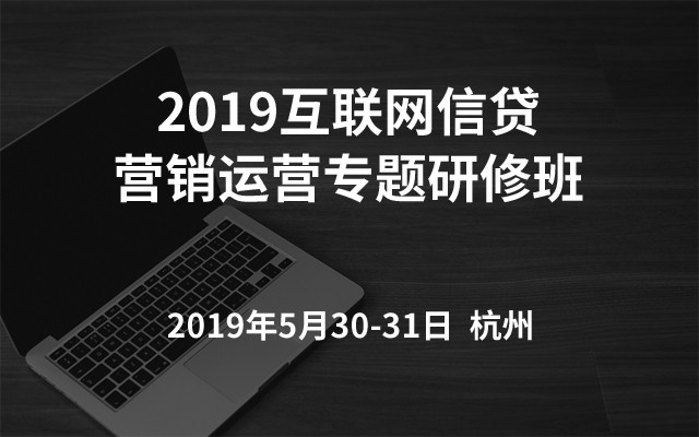 2019互联网信贷营销运营专题研修班（杭州）