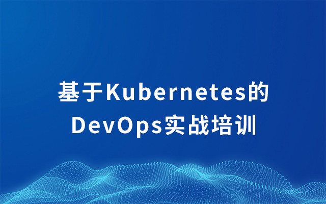 2019基于Kubernetes的DevOps实战培训 | 7月上海站