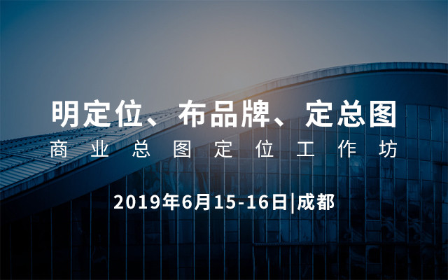 明定位、布品牌、定总图商业总图定位工作坊2019（6月成都班）