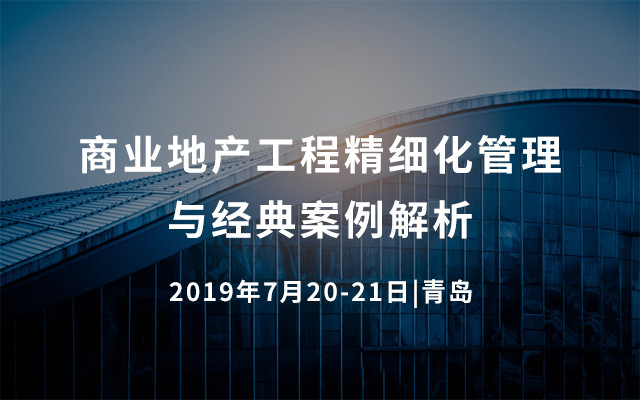 商业地产工程精细化管理与经典案例解析2019（7月青岛班）