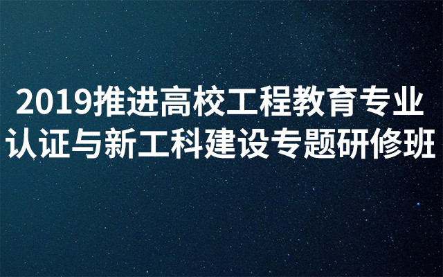 2019推进高校工程教育专业认证与新工科建设专题研修班（5月南京班）