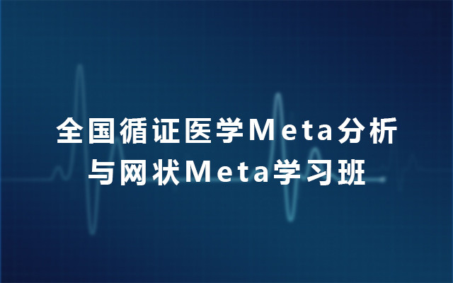 2019全国循证医学Meta分析与网状Meta学习班（6月北京班）