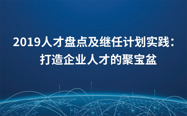 2019人才盘点及继任计划实践： 打造企业人才的聚宝盆（6月广州班）