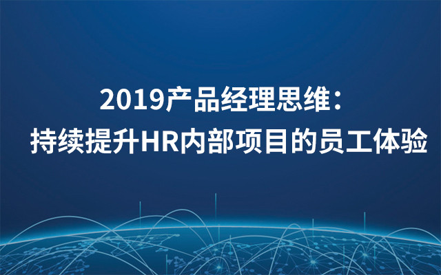 2019产品经理思维：持续提升HR内部项目的员工体验（6月上海班）