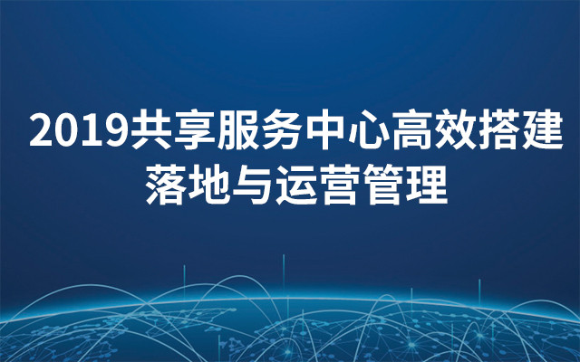 2019共享服务中心高效搭建、落地与运营管理（6月上海班）