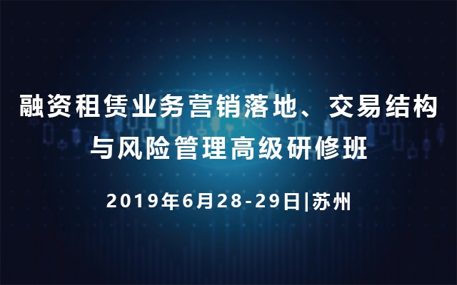 2019融資租賃業(yè)務(wù)營銷落地、交易結(jié)構(gòu)與風(fēng)險(xiǎn)管理高級(jí)研修班（6月蘇州班）