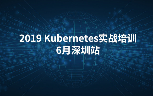 2019 Kubernetes实战培训 | 6月深圳站