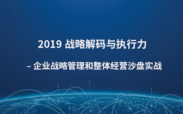 2019战略解码与执行力 – 企业战略管理和整体经营沙盘实战（7月上海班）