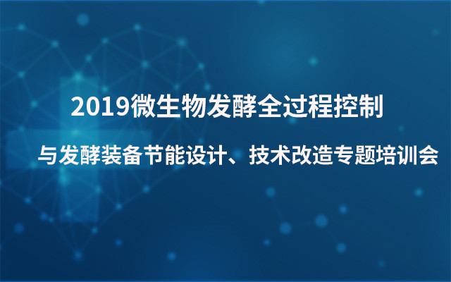 2019微生物发酵全过程控制与发酵装备节能设计、技术改造专题培训会（济南）