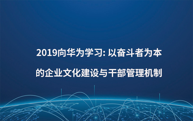 2019向华为学习: 以奋斗者为本的企业文化建设与干部管理机制（7月杭州班）