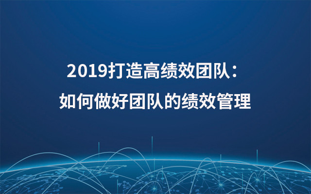 2019打造高绩效团队：如何做好团队的绩效管理 （8月深圳班）