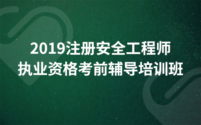 2019注册安全工程师执业资格考前辅导培训班（8月广州班）