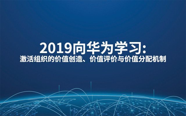 2019向华为学习:激活组织的价值创造、价值评价与价值分配机制（8月杭州班）