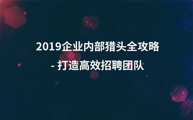 2019企业内部猎头全攻略 - 打造高效招聘团队（9月上海班）