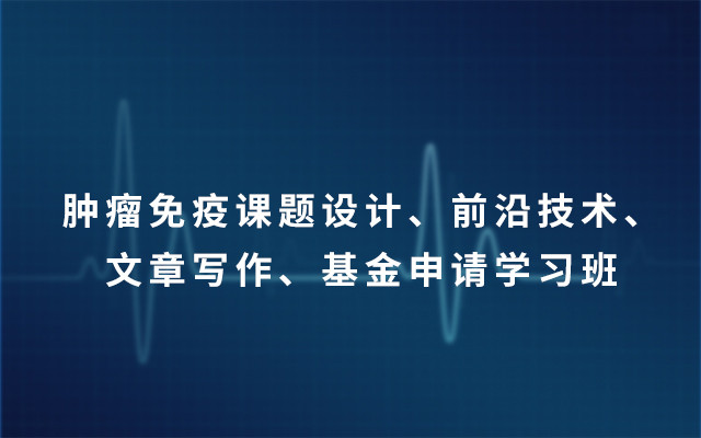 2019肿瘤免疫课题设计、前沿技术、文章写作、基金申请学习班（6月上海班）