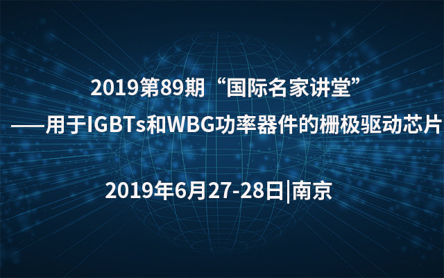 2019第89期“国际名家讲堂”——用于IGBTs和WBG功率器件的栅极驱动芯片（南京）