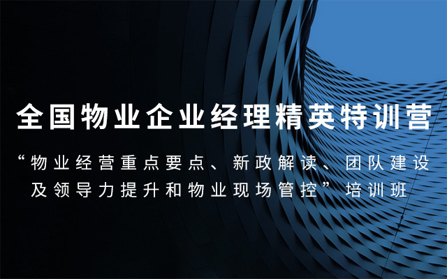 2019全国物业企业经理精英特训营--“物业经营重点要点、新政解读、团队建设及领导力提升和物业现场管控”（6月武汉班）