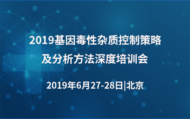 2019基因毒性杂质控制策略及分析方法深度培训会（北京）