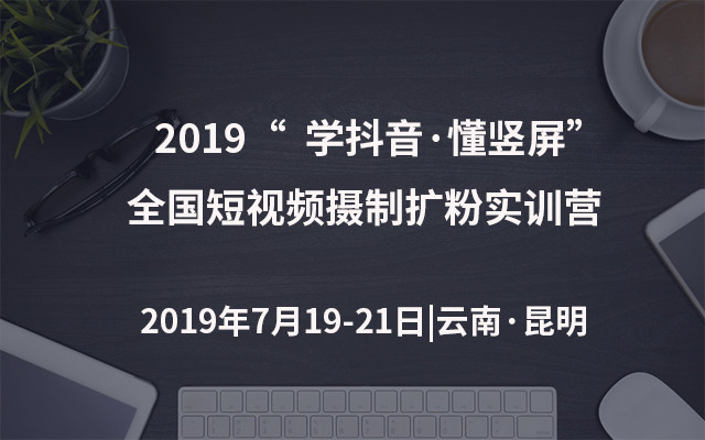 2019“学抖音·懂竖屏”全国短视频摄制扩粉实训营（昆明）