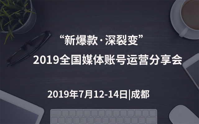 “新爆款·深裂变”2019全国媒体账号运营分享会（成都）