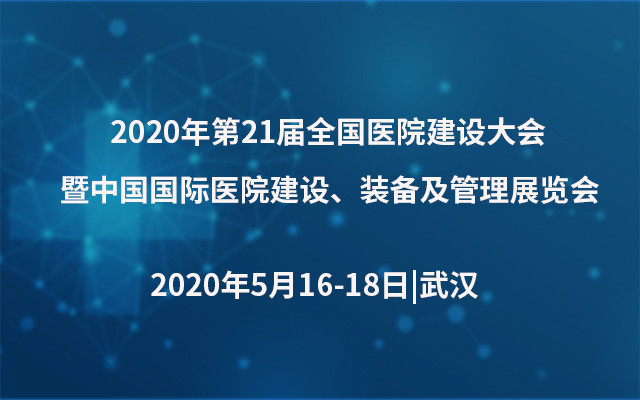 2020年第21届全国医院建设大会暨中国国际医院建设、装备及管理展览会(武汉)