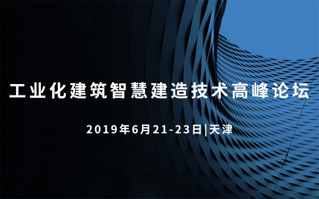 2019工业化建筑智慧建造技术高峰论坛（天津）