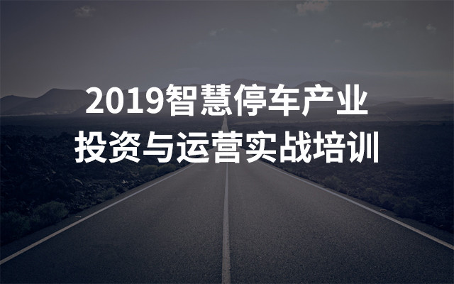2019智慧停车产业投资与运营实战培训（上海）