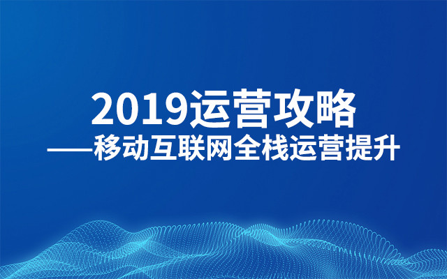 2019运营攻略——移动互联网全栈运营提升（7月上海班）