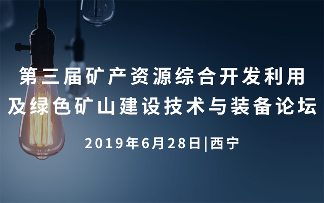  2019第三届矿产资源综合开发利用及绿色矿山建设技术与装备论坛（西宁）