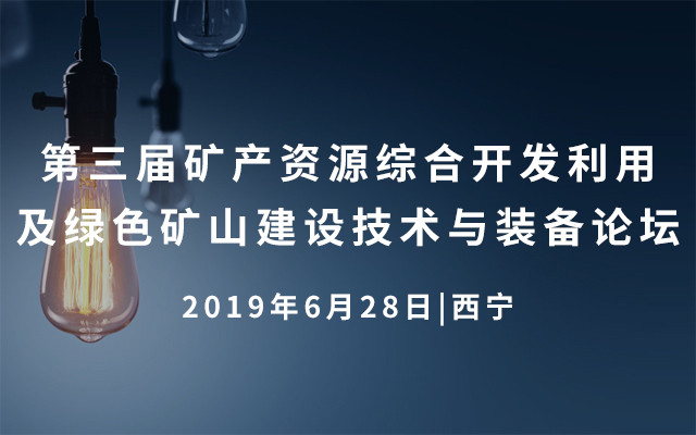  2019第三届矿产资源综合开发利用及绿色矿山建设技术与装备论坛（西宁）