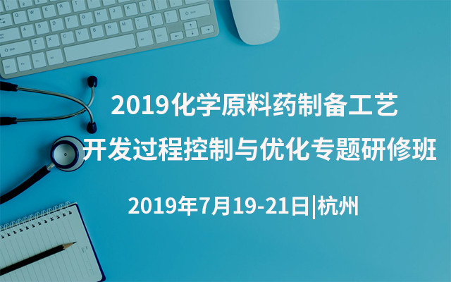 2019化学原料药制备工艺开发过程控制与优化专题研修班（杭州）